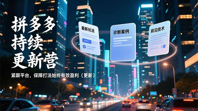 拼多多持续更新营，最新玩法、诊断案例、前沿技术，紧跟平台，保障打法始终有效盈利(更新-网创联盟云网创