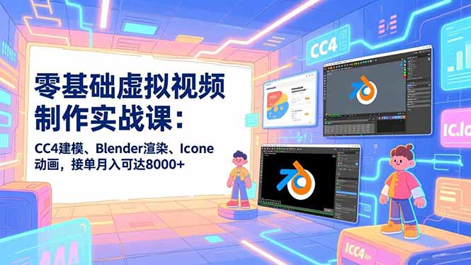 零基础虚拟视频制作实战课：CC4建模、Blender渲染、Iclone动画，接单月入可达8000+-网创联盟云网创