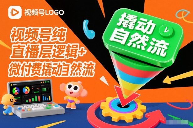 视频号纯直播底层逻辑+微付费撬动自然流-网创联盟云网创