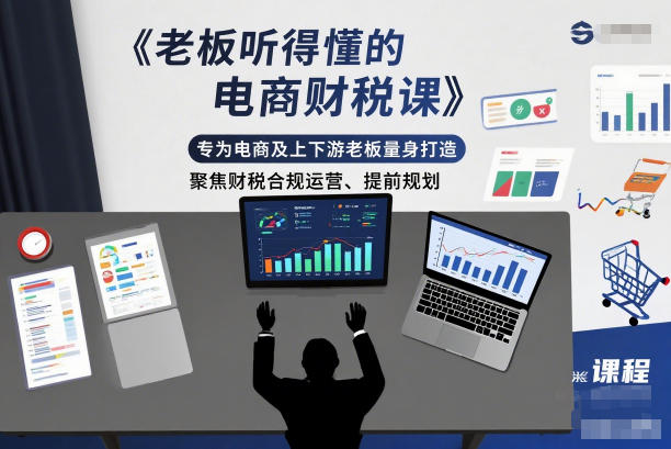 老板听得懂的电商财税课，专为电商及上下游老板量身打造，聚焦财税合规运营、提前规划-网创联盟云网创