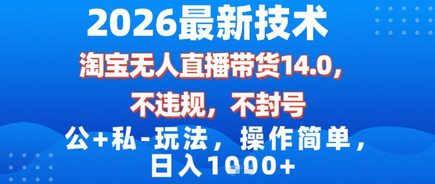 2026最新技术，淘宝无人直播带货14.0，不封号，不违规，公+私玩法，操作简单，日入1k【揭秘】-网创联盟云网创