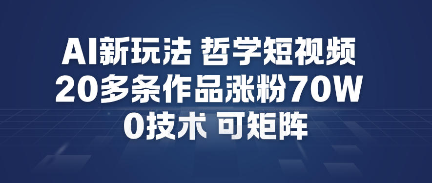 AI新玩法哲学短视频制作教学，20多条作品涨粉70W，0成本赛道，可矩阵-网创联盟云网创