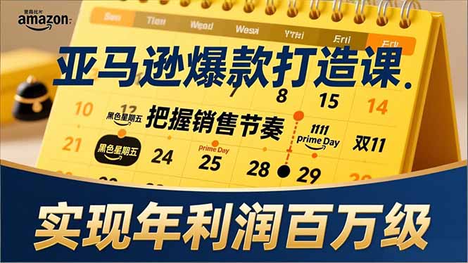 亚马逊爆款打造课，大促节点、全年规划、淡旺季打法，把握销售节奏，实现年利润百万级-网创联盟云网创