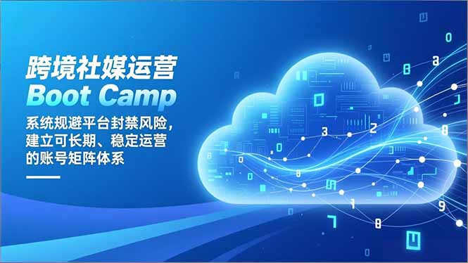 跨境社媒运营Boot Camp：系统规避平台封禁风险，建立可长期、稳定运营的账号矩阵体系-网创联盟云网创