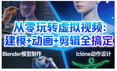 从零玩转虚拟视频：建模+动画+剪辑全搞定，轻松创作出专业级的虚拟视频内容-网创联盟云网创