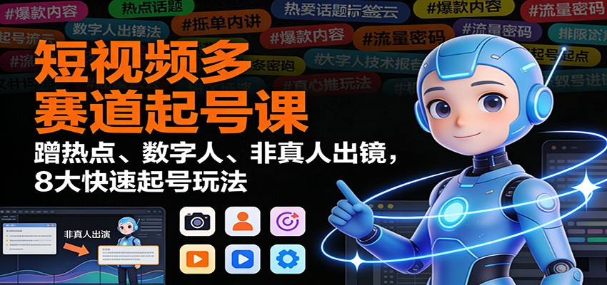 短视频多赛道起号课：蹭热点、数字人、非真人出镜，8大快速起号玩法-网创联盟云网创