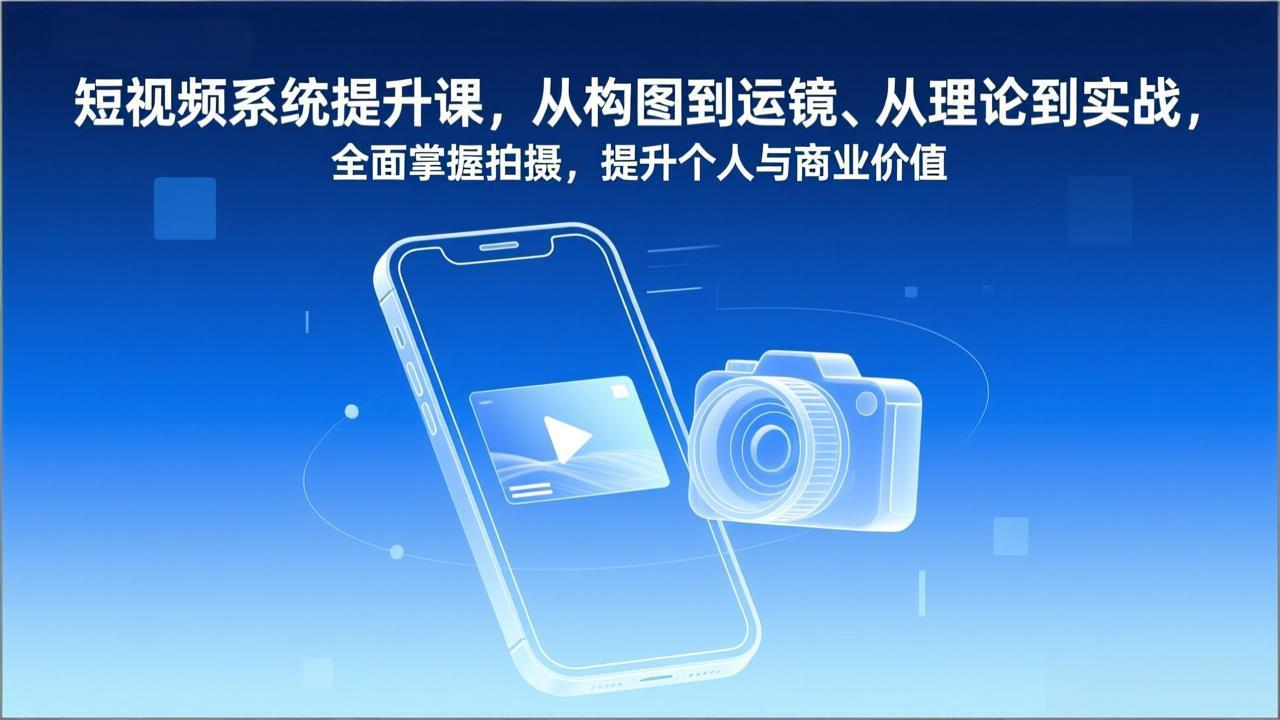 短视频系统提升课，从构图到运镜、从理论到实战，全面掌握拍摄，提升个人与商业价值-网创联盟云网创