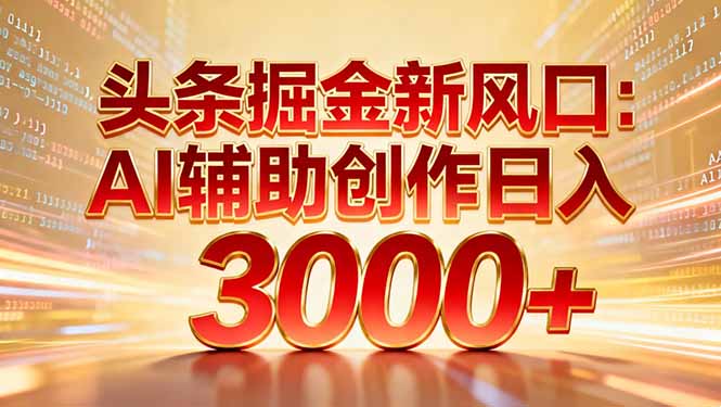 头条掘金新风口：AI辅助创作日入3000+，矩阵玩法当天启动隔天见效-网创联盟云网创