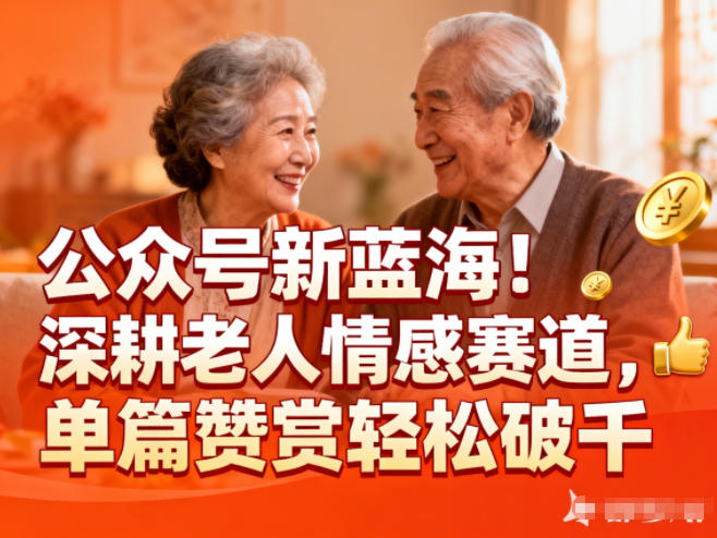 公众号新蓝海！深耕老人情感赛道，单篇赞赏轻松破1k-网创联盟云网创