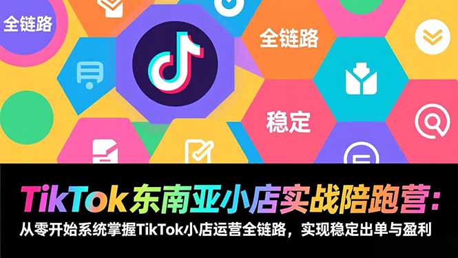 TikTok东南亚小店实战陪跑营：从零开始系统掌握TikTok小店运营全链路，实现稳定出单与盈利-网创联盟云网创