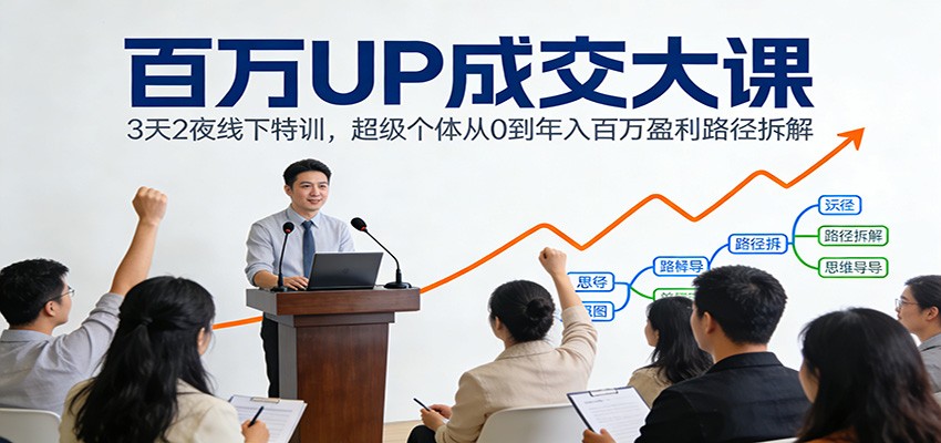 百万UP成交大课：3天2夜线下特训，超级个体从0到年入百万盈利路径拆解-网创联盟云网创