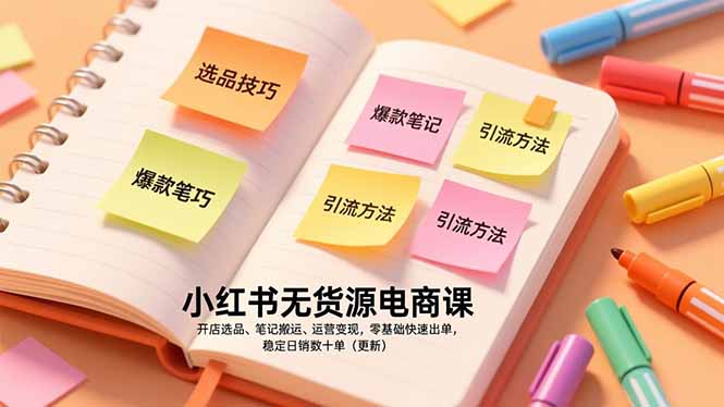 小红书无货源电商课，开店选品、笔记搬运、运营变现，零基础快速出单，稳定日销数十单(更新-网创联盟云网创