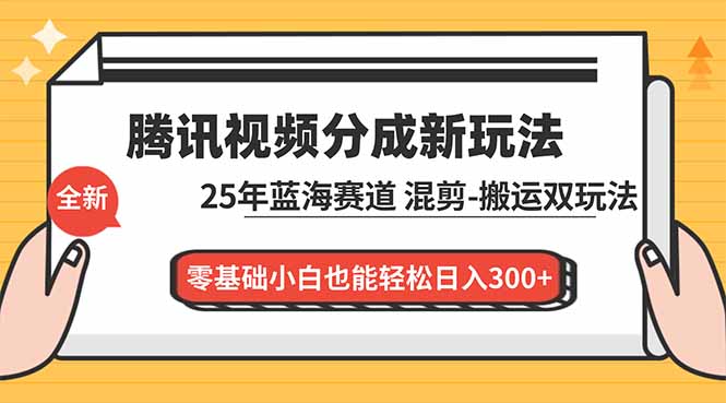 腾讯视频分成计划最新教程：25年蓝海赛道，混剪、搬运双玩法，零基础小白也能轻松日入300+-网创联盟云网创