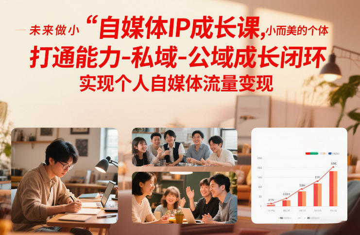 自媒体IP成长课，未来做小而美的个体，打通能力-私域-公域成长闭环，实现个人自媒体流量变现-网创联盟云网创